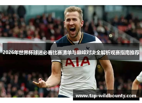 2026年世界杯球迷必看比赛清单与巅峰对决全解析观赛指南推荐