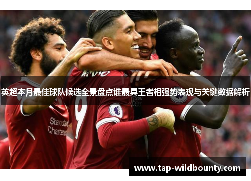 英超本月最佳球队候选全景盘点谁最具王者相强势表现与关键数据解析