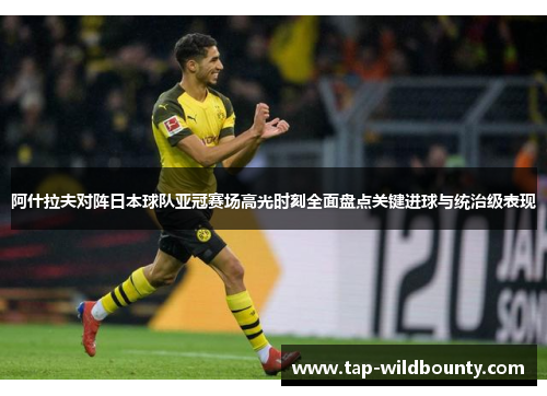 阿什拉夫对阵日本球队亚冠赛场高光时刻全面盘点关键进球与统治级表现 阿什拉夫对阵日本球队亚冠赛场高光时刻全面盘点关键进球与统治级表现