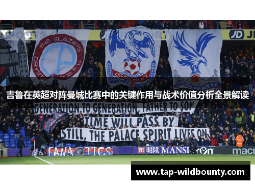 吉鲁在英超对阵曼城比赛中的关键作用与战术价值分析全景解读 吉鲁在英超对阵曼城比赛中的关键作用与战术价值分析全景解读
