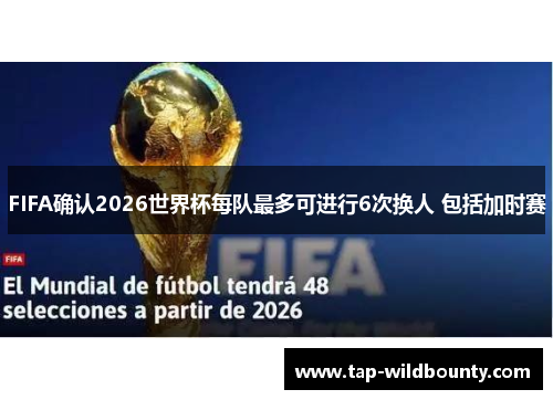 FIFA确认2026世界杯每队最多可进行6次换人 包括加时赛