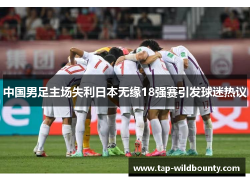 中国男足主场失利日本无缘18强赛引发球迷热议