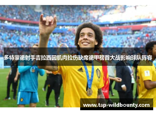 多特蒙德射手吉拉西因肌肉拉伤缺席德甲榜首大战影响球队阵容