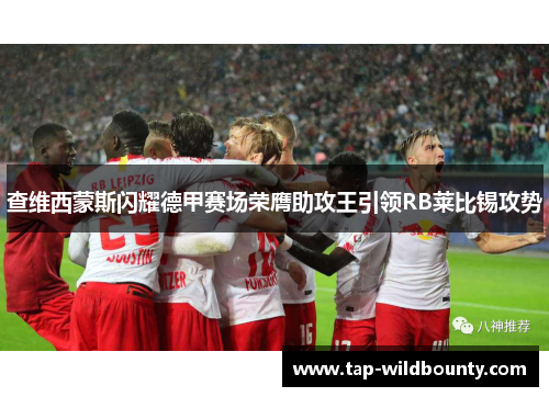 查维西蒙斯闪耀德甲赛场荣膺助攻王引领RB莱比锡攻势