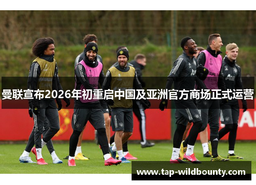 曼联宣布2026年初重启中国及亚洲官方商场正式运营 曼联宣布2026年初重启中国及亚洲官方商场正式运营