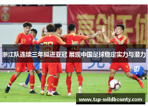 浙江队连续三年挺进亚冠 展现中国足球稳定实力与潜力