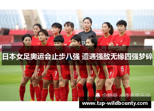 日本女足奥运会止步八强 遭遇强敌无缘四强梦碎