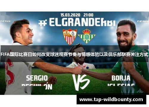 FIFA国际比赛日如何改变球迷观赛节奏与情感体验以及俱乐部联赛关注方式
