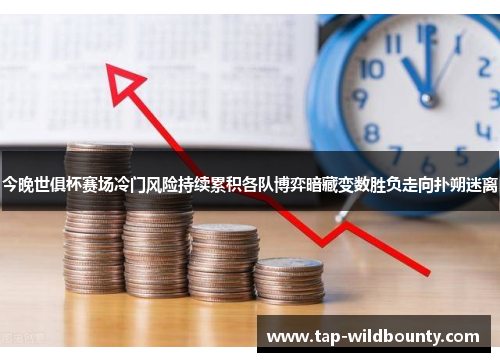 今晚世俱杯赛场冷门风险持续累积各队博弈暗藏变数胜负走向扑朔迷离