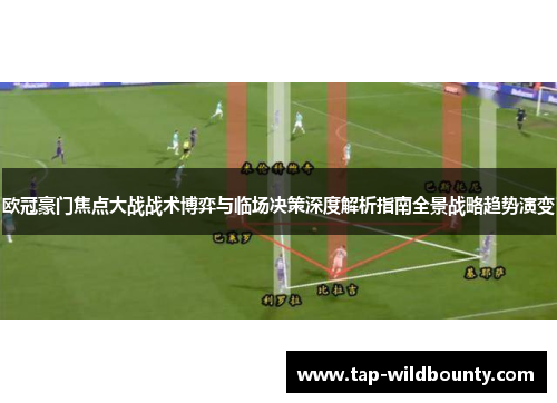 欧冠豪门焦点大战战术博弈与临场决策深度解析指南全景战略趋势演变