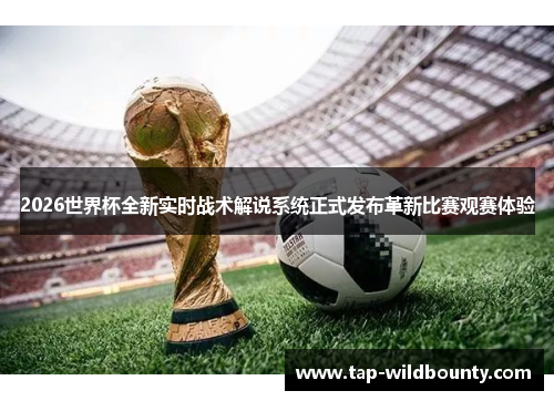 2026世界杯全新实时战术解说系统正式发布革新比赛观赛体验