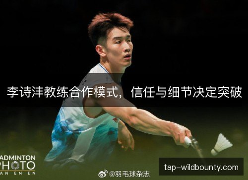 李诗沣教练合作模式，信任与细节决定突破